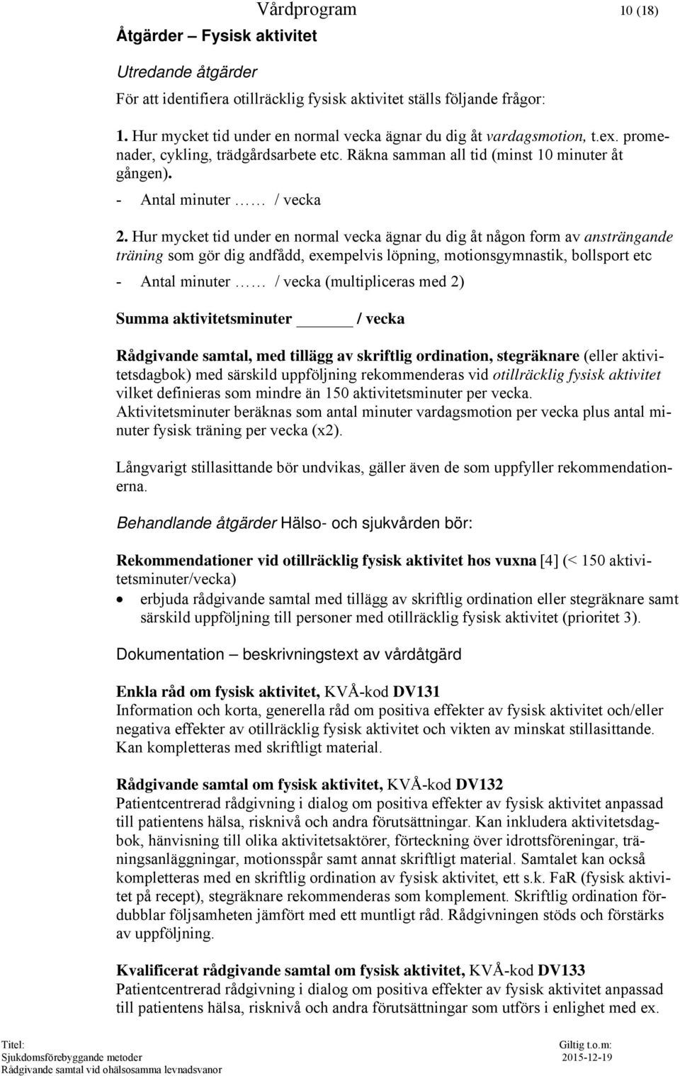 Hur mycket tid under en normal vecka ägnar du dig åt någon form av ansträngande träning som gör dig andfådd, exempelvis löpning, motionsgymnastik, bollsport etc - Antal minuter / vecka (multipliceras