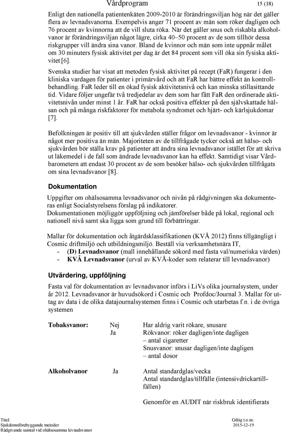 När det gäller snus och riskabla alkoholvanor är förändringsviljan något lägre, cirka 40 50 procent av de som tillhör dessa riskgrupper vill ändra sina vanor.