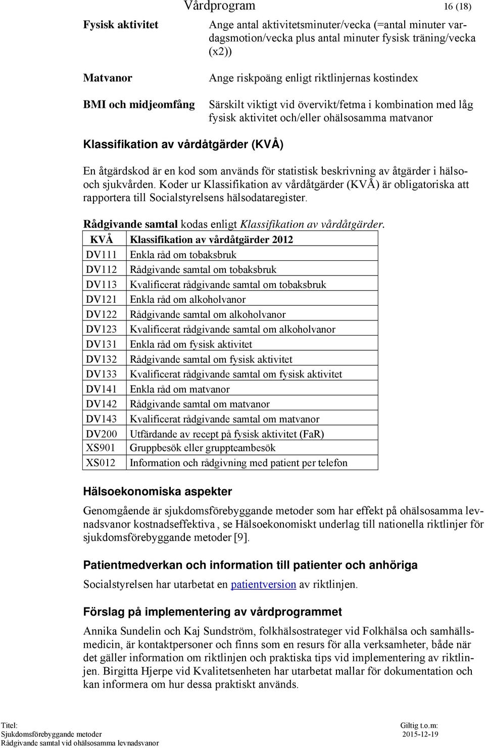 som används för statistisk beskrivning av åtgärder i hälsooch sjukvården. Koder ur Klassifikation av vårdåtgärder (KVÅ) är obligatoriska att rapportera till Socialstyrelsens hälsodataregister.