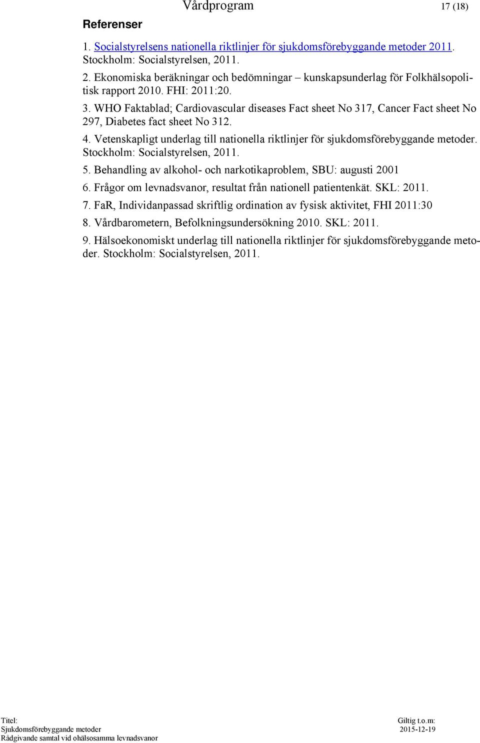 Vetenskapligt underlag till nationella riktlinjer för sjukdomsförebyggande metoder. Stockholm: Socialstyrelsen, 2011. 5. Behandling av alkohol- och narkotikaproblem, SBU: augusti 2001 6.