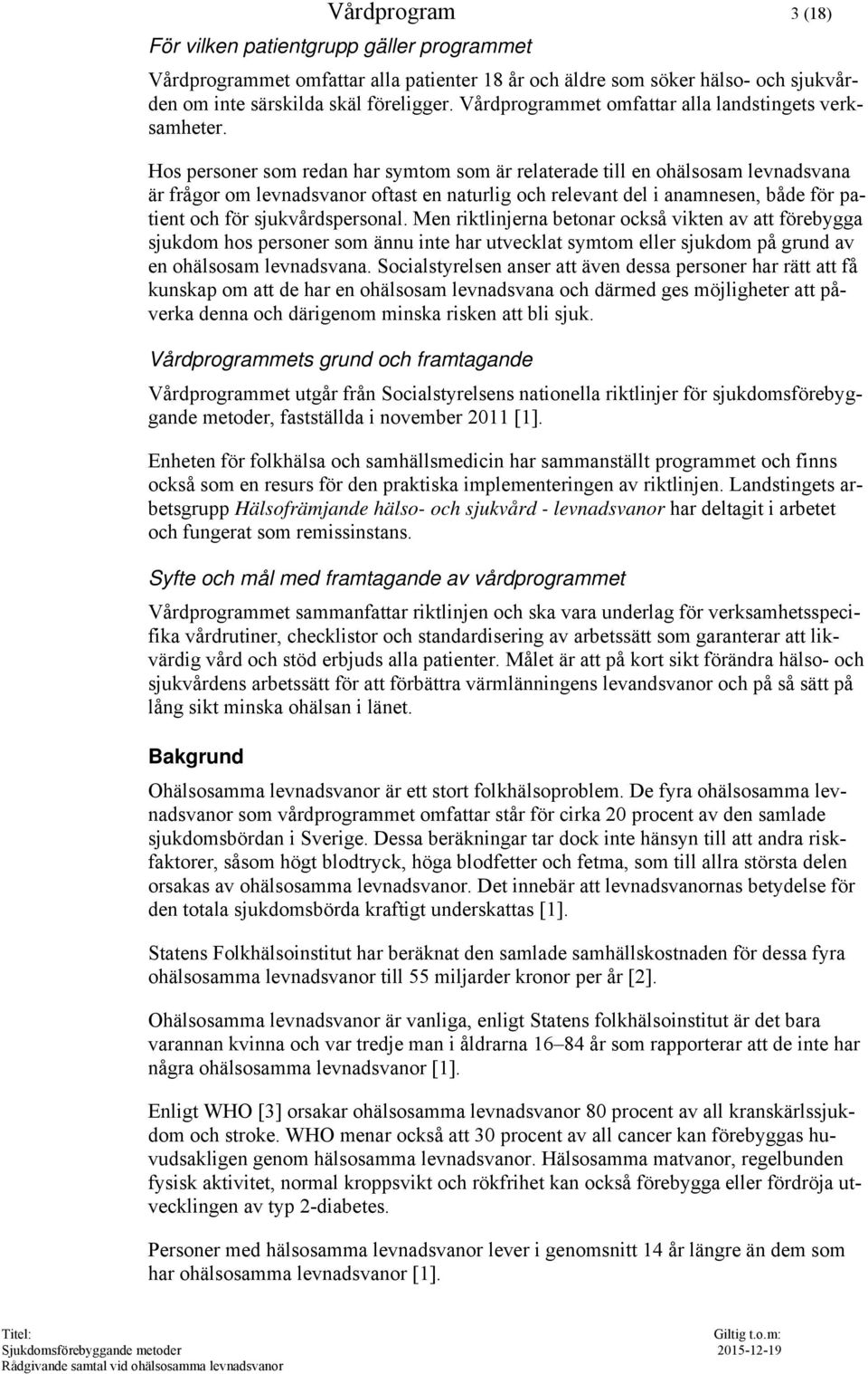 Hos personer som redan har symtom som är relaterade till en ohälsosam levnadsvana är frågor om levnadsvanor oftast en naturlig och relevant del i anamnesen, både för patient och för sjukvårdspersonal.