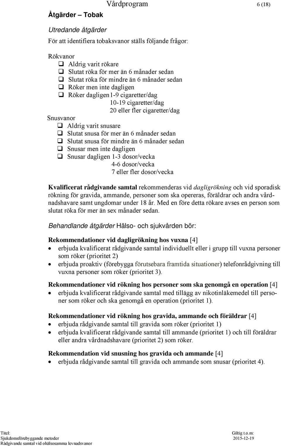 Slutat snusa för mindre än 6 månader sedan Snusar men inte dagligen Snusar dagligen 1-3 dosor/vecka 4-6 dosor/vecka 7 eller fler dosor/vecka Kvalificerat rådgivande samtal rekommenderas vid