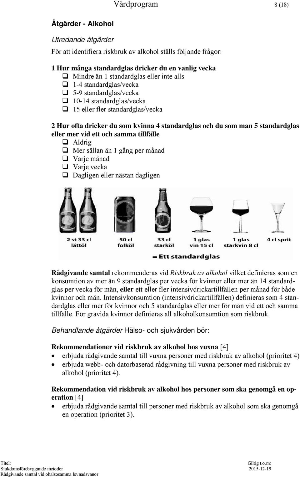 eller mer vid ett och samma tillfälle Aldrig Mer sällan än 1 gång per månad Varje månad Varje vecka Dagligen eller nästan dagligen Rådgivande samtal rekommenderas vid Riskbruk av alkohol vilket