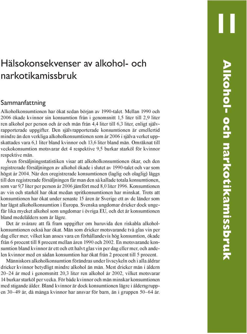 Den självrapporterade konsumtionen är emellertid mindre än den verkliga alkoholkonsumtionen som år 26 i själva verket uppskattades vara 6,1 liter bland kvinnor och 13,6 liter bland män.