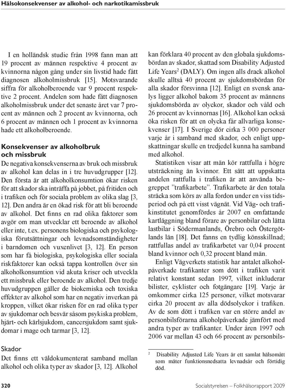 Andelen som hade fått diagnosen alkoholmissbruk under det senaste året var 7 procent av männen och 2 procent av kvinnorna, och 6 procent av männen och 1 procent av kvinnorna hade ett alkoholberoende.