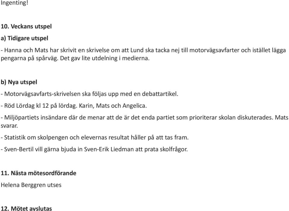 Det gav lite utdelning i medierna. b) Nya utspel - Motorvägsavfarts-skrivelsen ska följas upp med en debattartikel. - Röd Lördag kl 12 på lördag. Karin, Mats och Angelica.