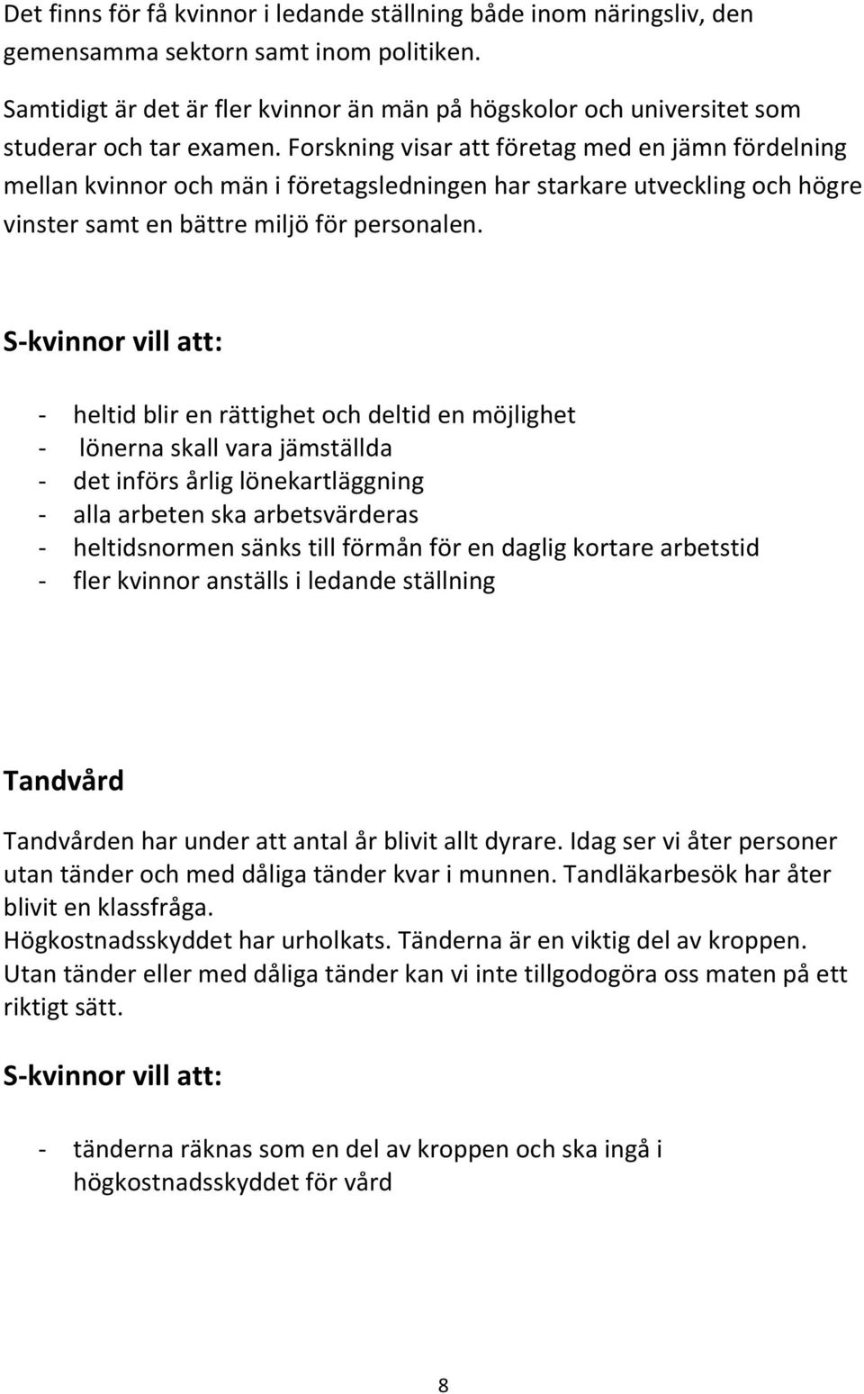 Forskning visar att företag med en jämn fördelning mellan kvinnor och män i företagsledningen har starkare utveckling och högre vinster samt en bättre miljö för personalen.