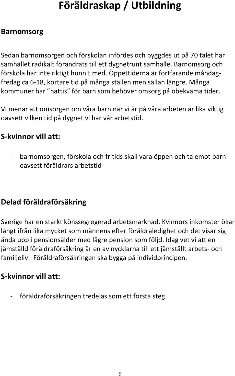 Många kommuner har nattis för barn som behöver omsorg på obekväma tider. Vi menar att omsorgen om våra barn när vi är på våra arbeten är lika viktig oavsett vilken tid på dygnet vi har vår arbetstid.