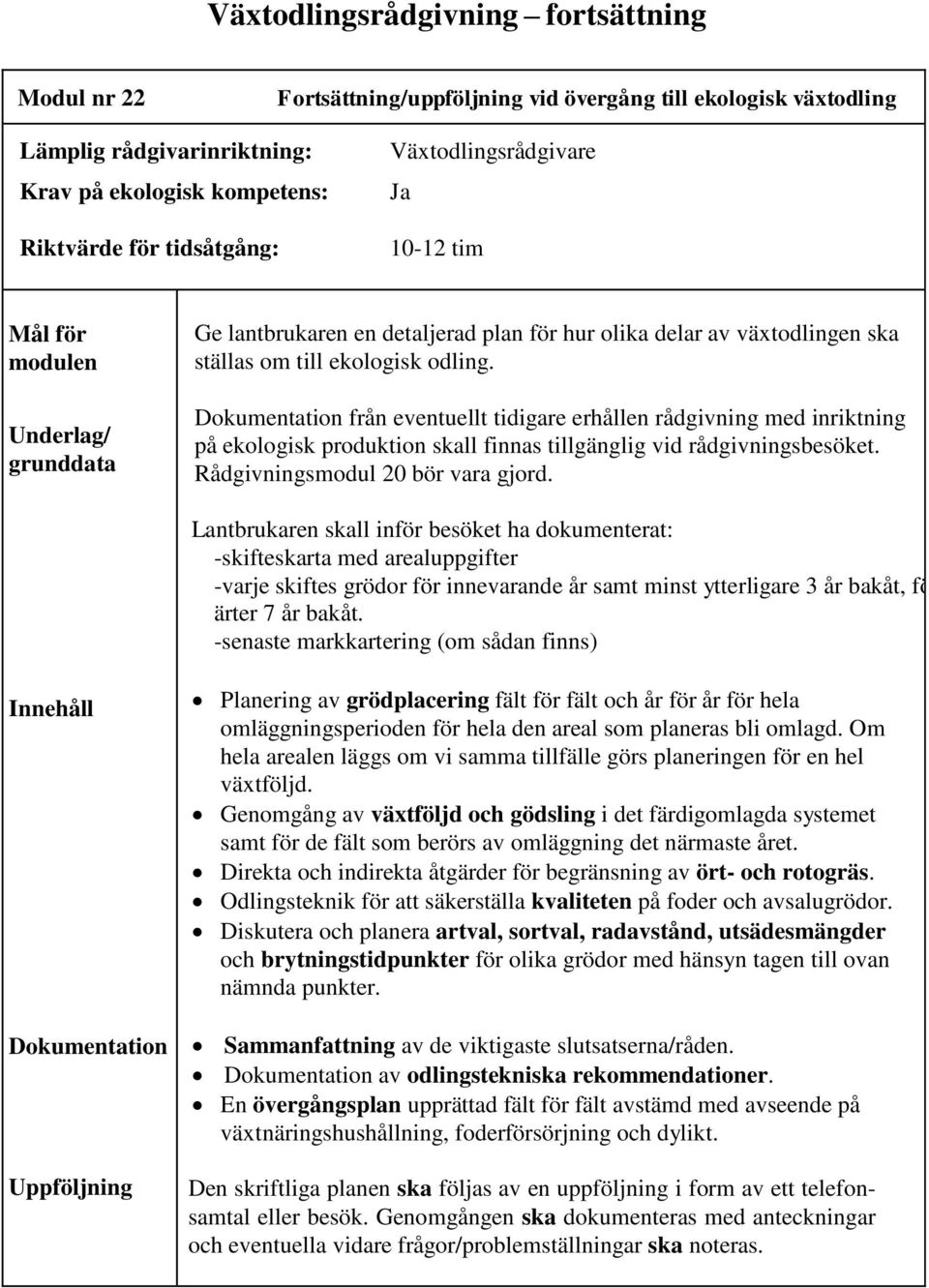 Dokumentation från eventuellt tidigare erhållen rådgivning med inriktning på ekologisk produktion skall finnas tillgänglig vid rådgivningsbesöket. Rådgivningsmodul 20 bör vara gjord.