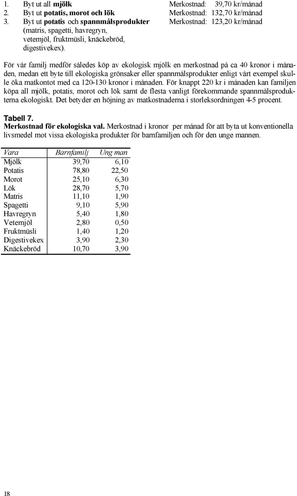 För vår familj medför således köp av ekologisk mjölk en merkostnad på ca 40 kronor i månaden, medan ett byte till ekologiska grönsaker eller spannmålsprodukter enligt vårt exempel skulle öka