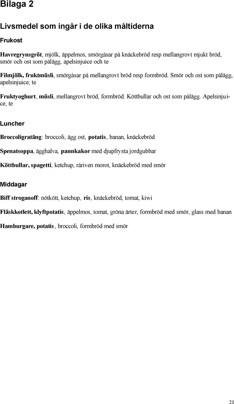 Apelsinju i- ce, te Luncher Broccoligratäng: broccoli, ägg ost, potatis, banan, knäckebröd Spenatsoppa, ägghalva, pannkakor med djupfrysta jordgubbar Köttbullar, spagetti, ketchup, råriven morot,