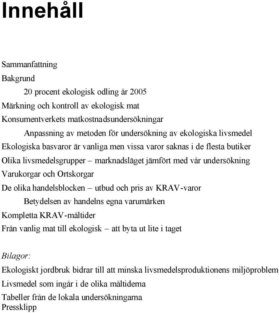 Varukorgar och Ortskorgar De olika handelsblocken utbud och pris av KRAV-varor Betydelsen av handelns egna varumärken Kompletta KRAV-måltider Från vanlig mat till ekologisk att byta