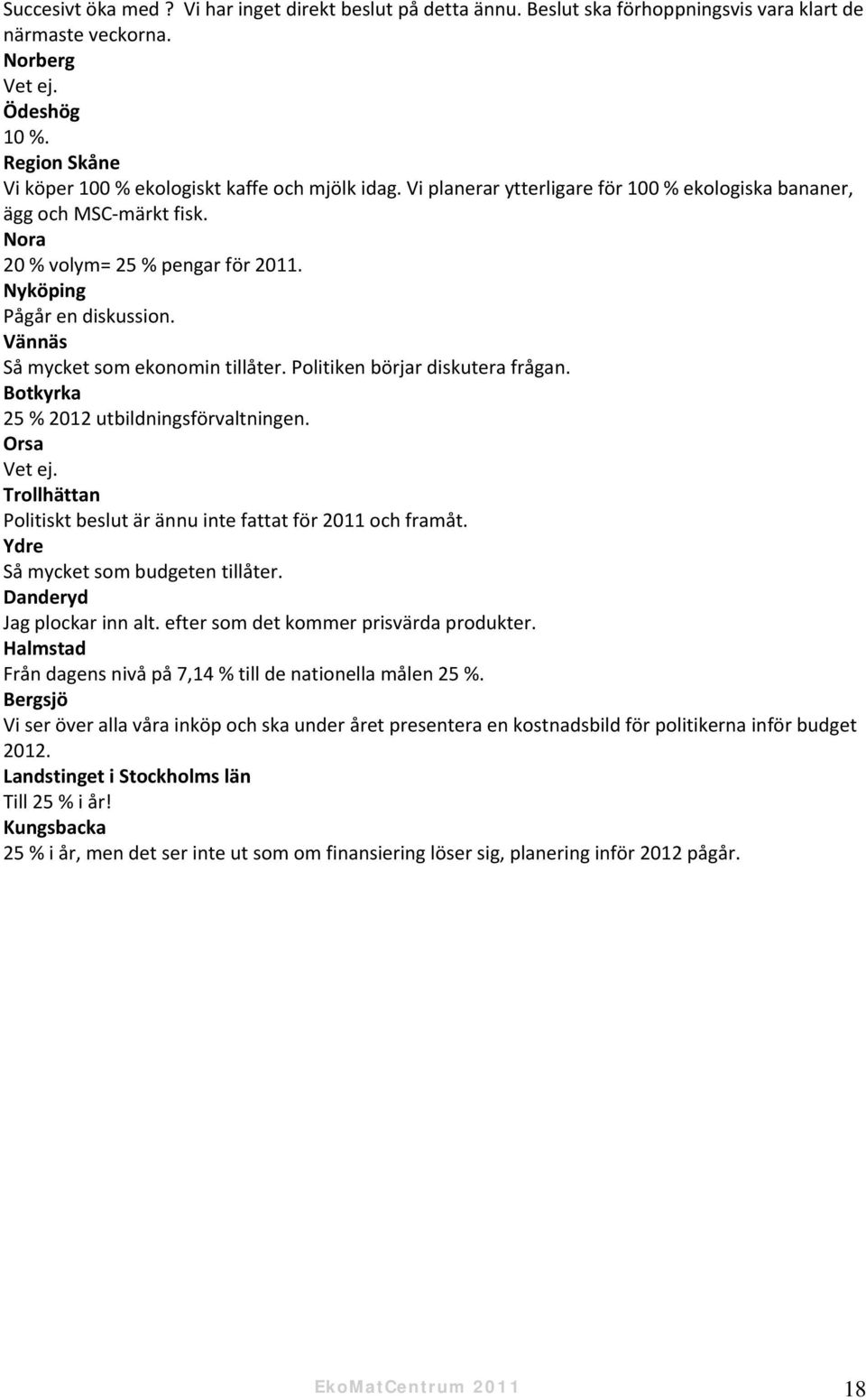 Nyköping Pågår en diskussion. Vännäs Så mycket som ekonomin tillåter. Politiken börjar diskutera frågan. Botkyrka 25 % 2012 utbildningsförvaltningen. Orsa Vet ej.