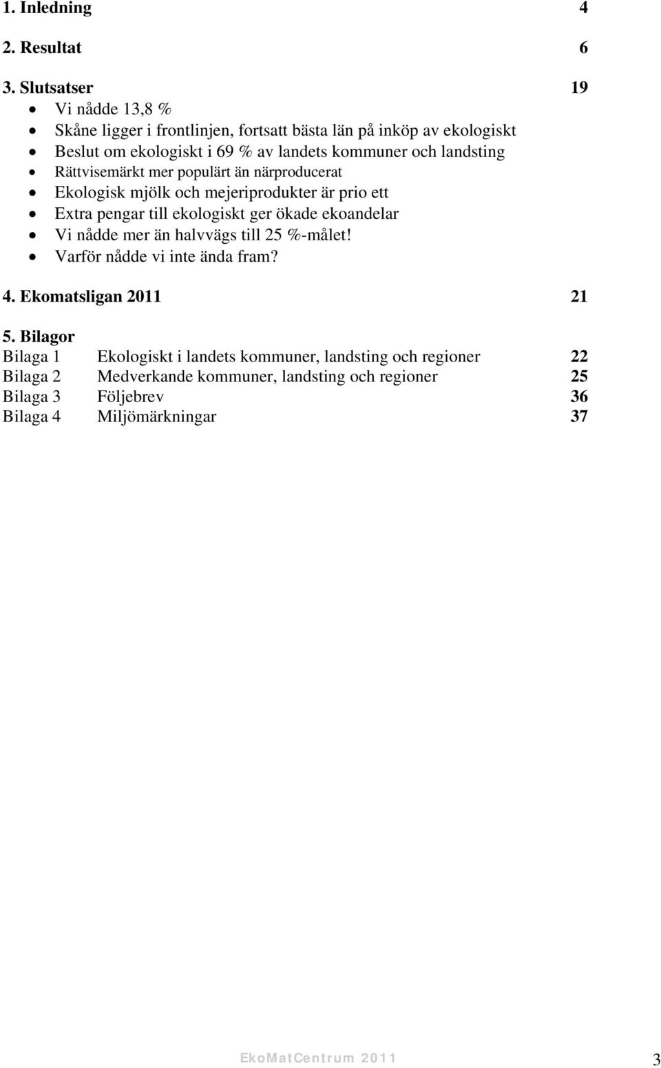 landsting Rättvisemärkt mer populärt än närproducerat Ekologisk mjölk och mejeriprodukter är prio ett Extra pengar till ekologiskt ger ökade ekoandelar Vi