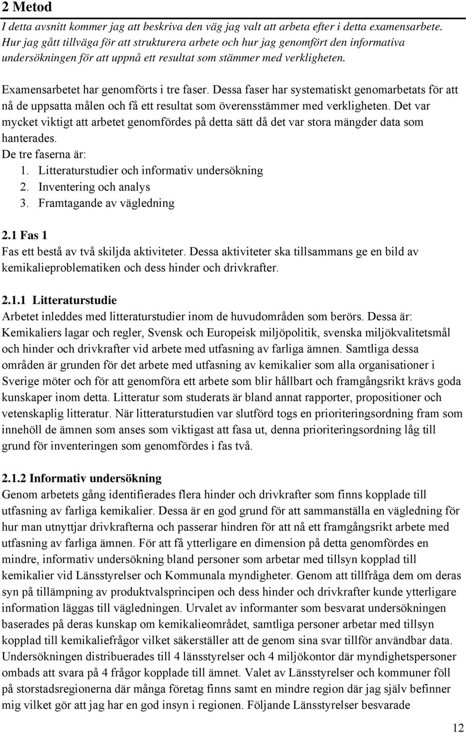 Examensarbetet har genomförts i tre faser. Dessa faser har systematiskt genomarbetats för att nå de uppsatta målen och få ett resultat som överensstämmer med verkligheten.