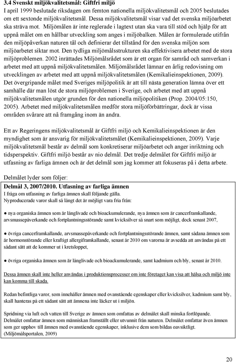 Miljömålen är inte reglerade i lagtext utan ska vara till stöd och hjälp för att uppnå målet om en hållbar utveckling som anges i miljöbalken.