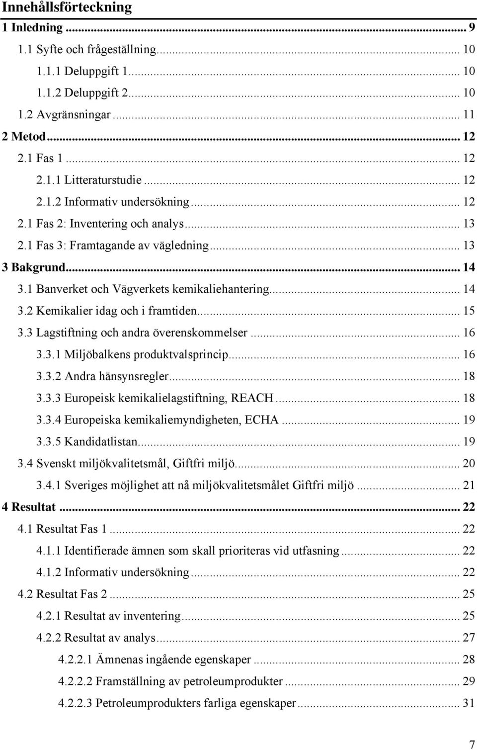 .. 15 3.3 Lagstiftning och andra överenskommelser... 16 3.3.1 Miljöbalkens produktvalsprincip... 16 3.3.2 Andra hänsynsregler... 18 3.3.3 Europeisk kemikalielagstiftning, REACH... 18 3.3.4 Europeiska kemikaliemyndigheten, ECHA.