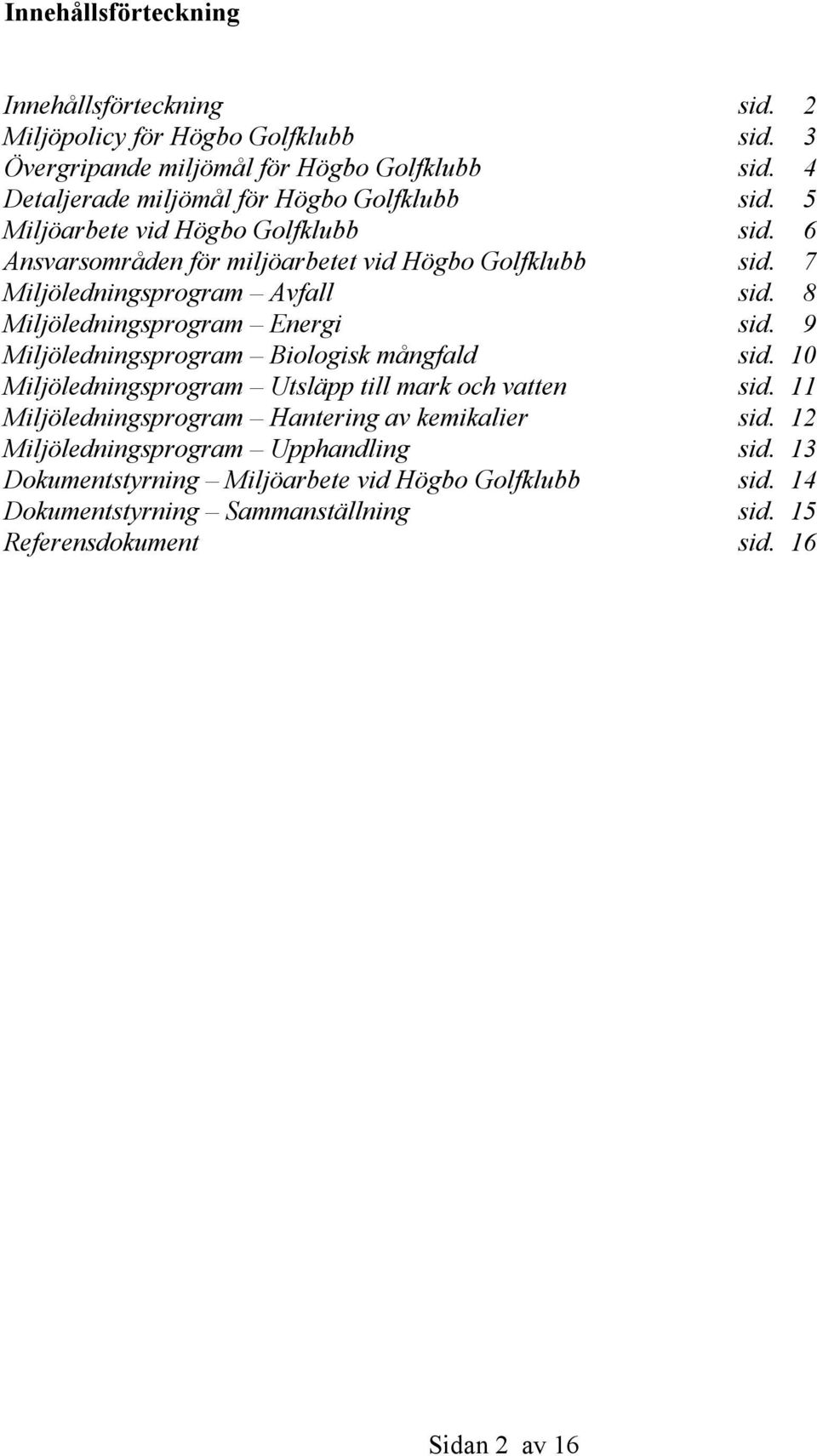 7 Miljöledningsprogram Avfall sid. 8 Miljöledningsprogram Energi sid. 9 Miljöledningsprogram Biologisk mångfald sid.