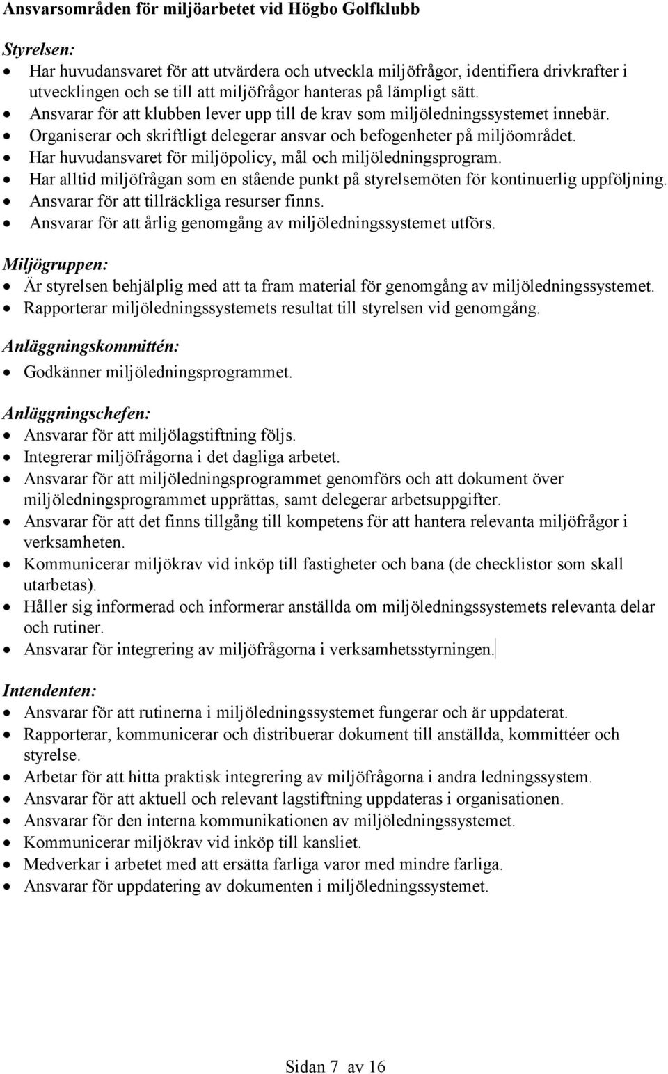 Har huvudansvaret för miljöpolicy, mål och miljöledningsprogram. Har alltid miljöfrågan som en stående punkt på styrelsemöten för kontinuerlig uppföljning.