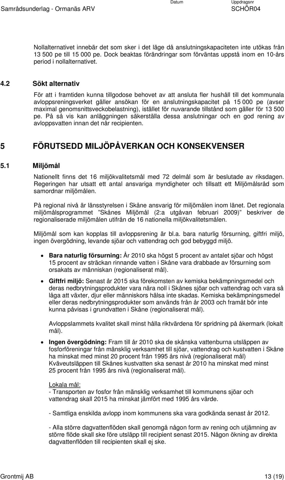 2 Sökt alternativ För att i framtiden kunna tillgodose behovet av att ansluta fler hushåll till det kommunala avloppsreningsverket gäller ansökan för en anslutningskapacitet på 15 000 pe (avser