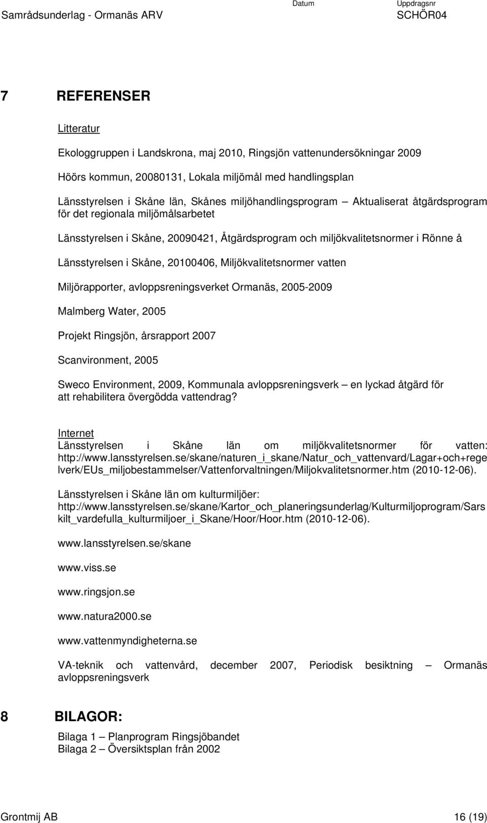 20100406, Miljökvalitetsnormer vatten Miljörapporter, avloppsreningsverket Ormanäs, 2005-2009 Malmberg Water, 2005 Projekt Ringsjön, årsrapport 2007 Scanvironment, 2005 Sweco Environment, 2009,