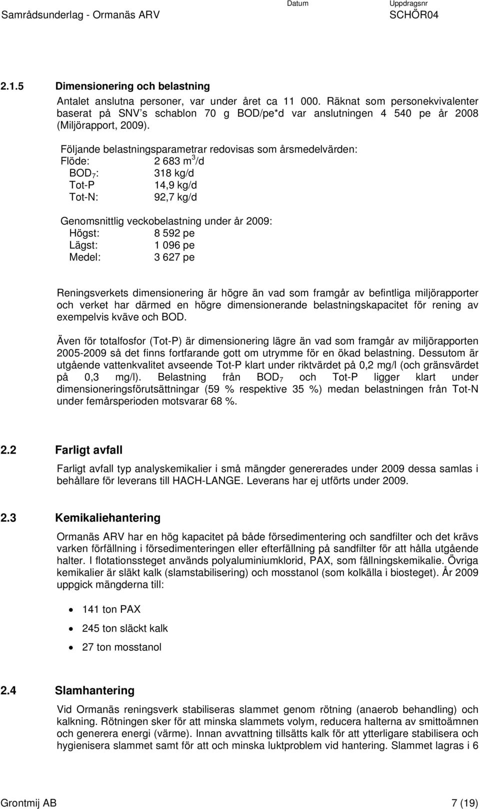 Följande belastningsparametrar redovisas som årsmedelvärden: Flöde: 2 683 m 3 /d BOD 7 : 318 kg/d Tot-P 14,9 kg/d Tot-N: 92,7 kg/d Genomsnittlig veckobelastning under år 2009: Högst: 8 592 pe Lägst: