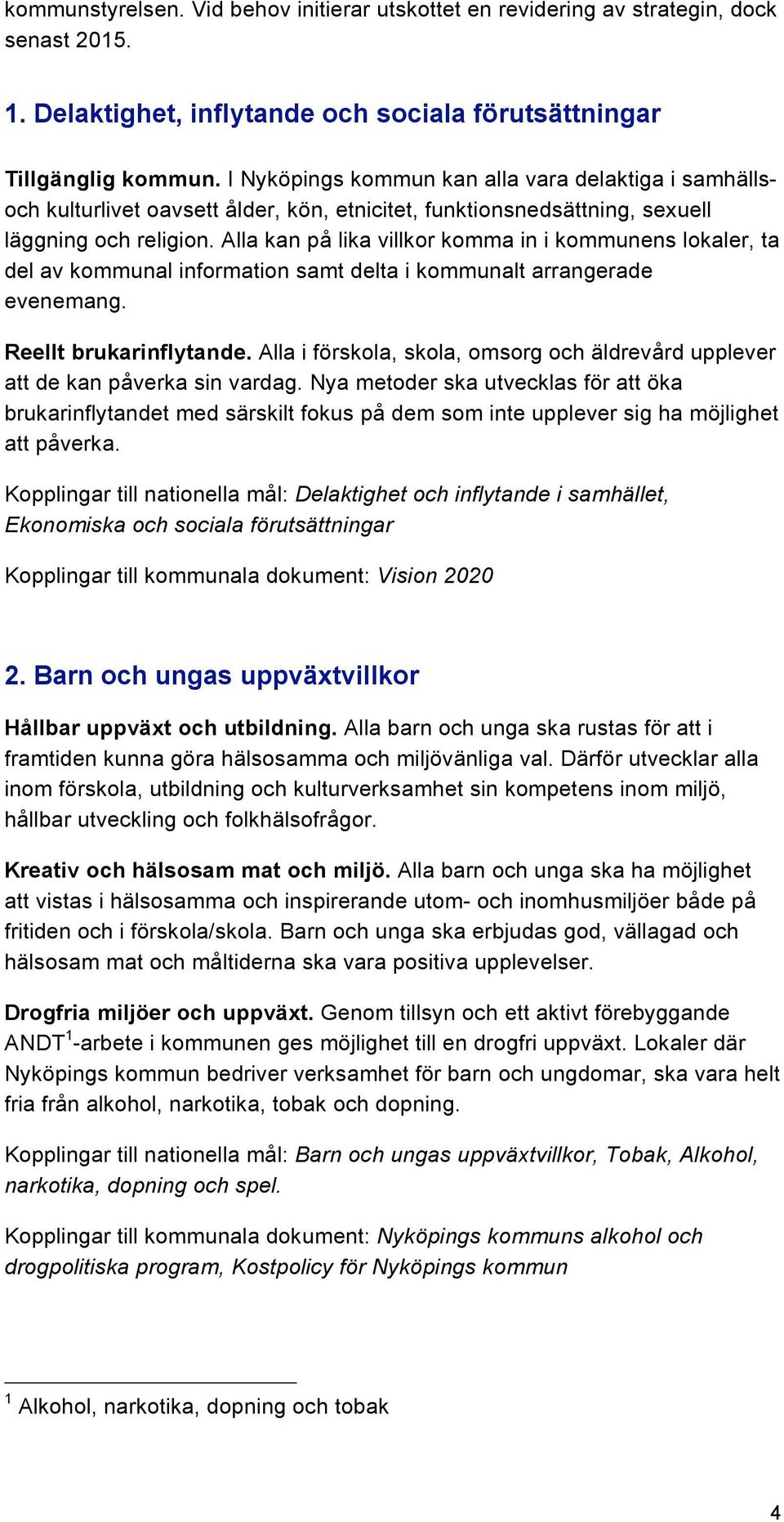 Alla kan på lika villkor komma in i kommunens lokaler, ta del av kommunal information samt delta i kommunalt arrangerade evenemang. Reellt brukarinflytande.