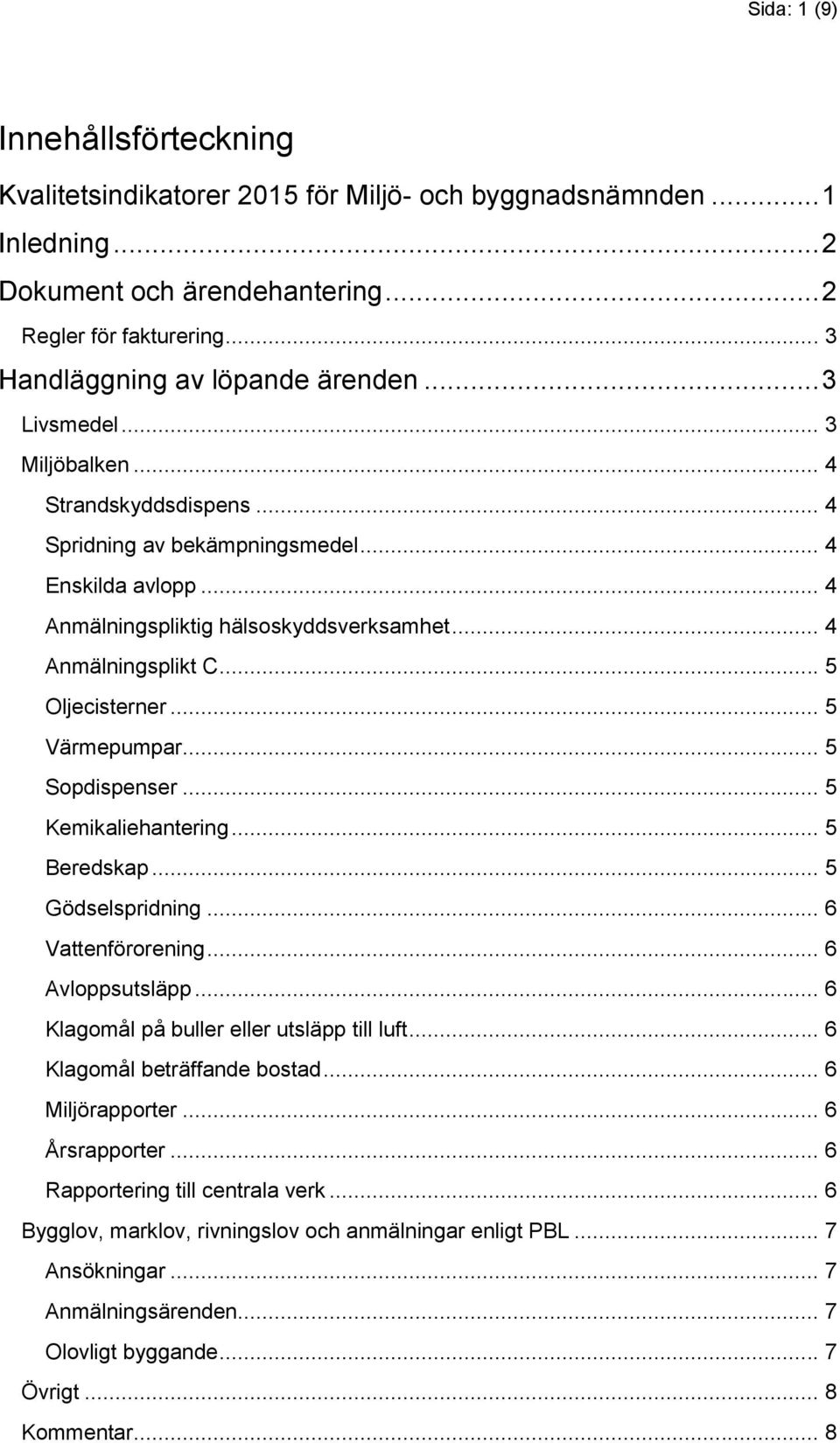 .. 4 Anmälningsplikt C... 5 Oljecisterner... 5 Värmepumpar... 5 Sopdispenser... 5 Kemikaliehantering... 5 Beredskap... 5 Gödselspridning... 6 Vattenförorening... 6 Avloppsutsläpp.