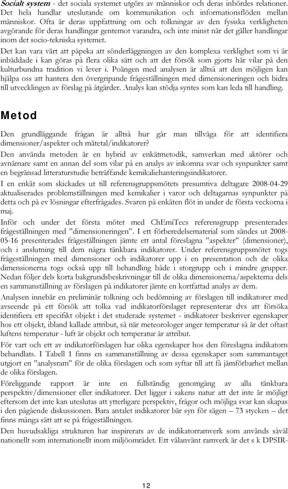 Det kan vara värt att påpeka att sönderläggningen av den komplexa verklighet som vi är inbäddade i kan göras på flera olika sätt och att det försök som gjorts här vilar på den kulturbundna tradition