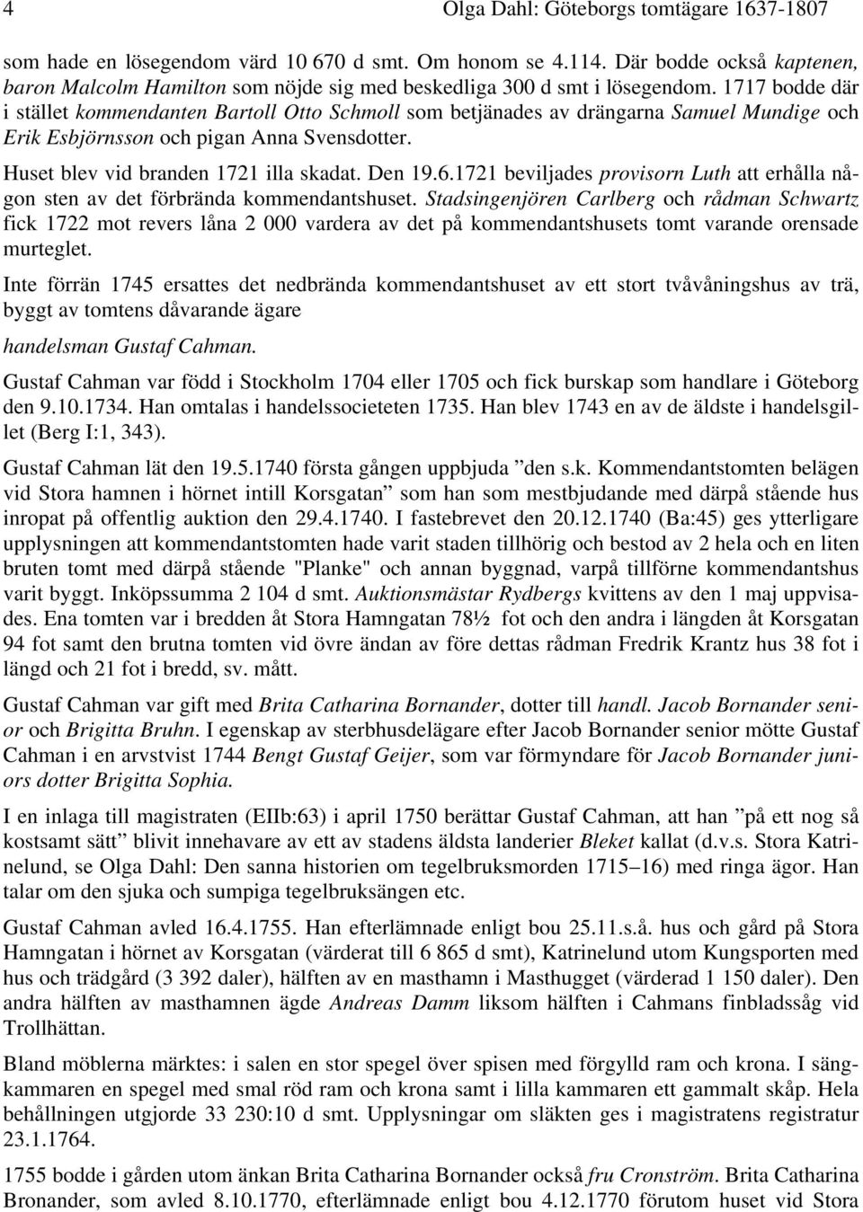 1717 bodde där i stället kommendanten Bartoll Otto Schmoll som betjänades av drängarna Samuel Mundige och Erik Esbjörnsson och pigan Anna Svensdotter. Huset blev vid branden 1721 illa skadat. Den 19.