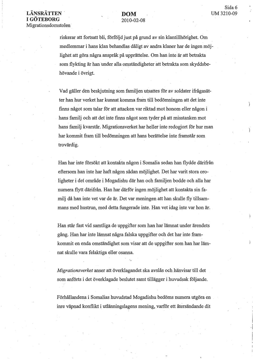 Om hart inte är att betrakta som flykting är han under alla omständigheter att betrakta som skyddsbehövande i övrigt. Vad gäller den besgutning som familjen ut.