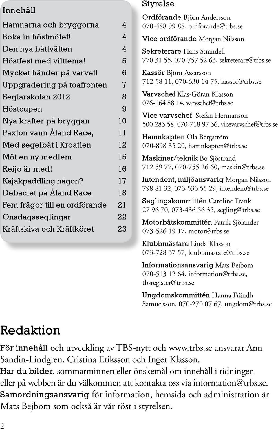 17 Debaclet på Åland Race 18 Fem frågor till en ordförande 21 Onsdagsseglingar 22 Kräftskiva och Kräftköret 23 Styrelse Ordförande Björn Andersson 070-488 99 88, ordforande@trbs.