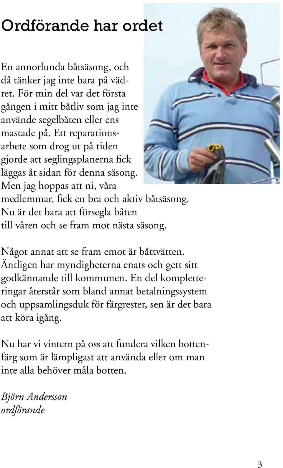 Nu är det bara att försegla båten till våren och se fram mot nästa säsong. Något annat att se fram emot är båttvätten. Äntligen har myndigheterna enats och gett sitt godkännande till kommunen.