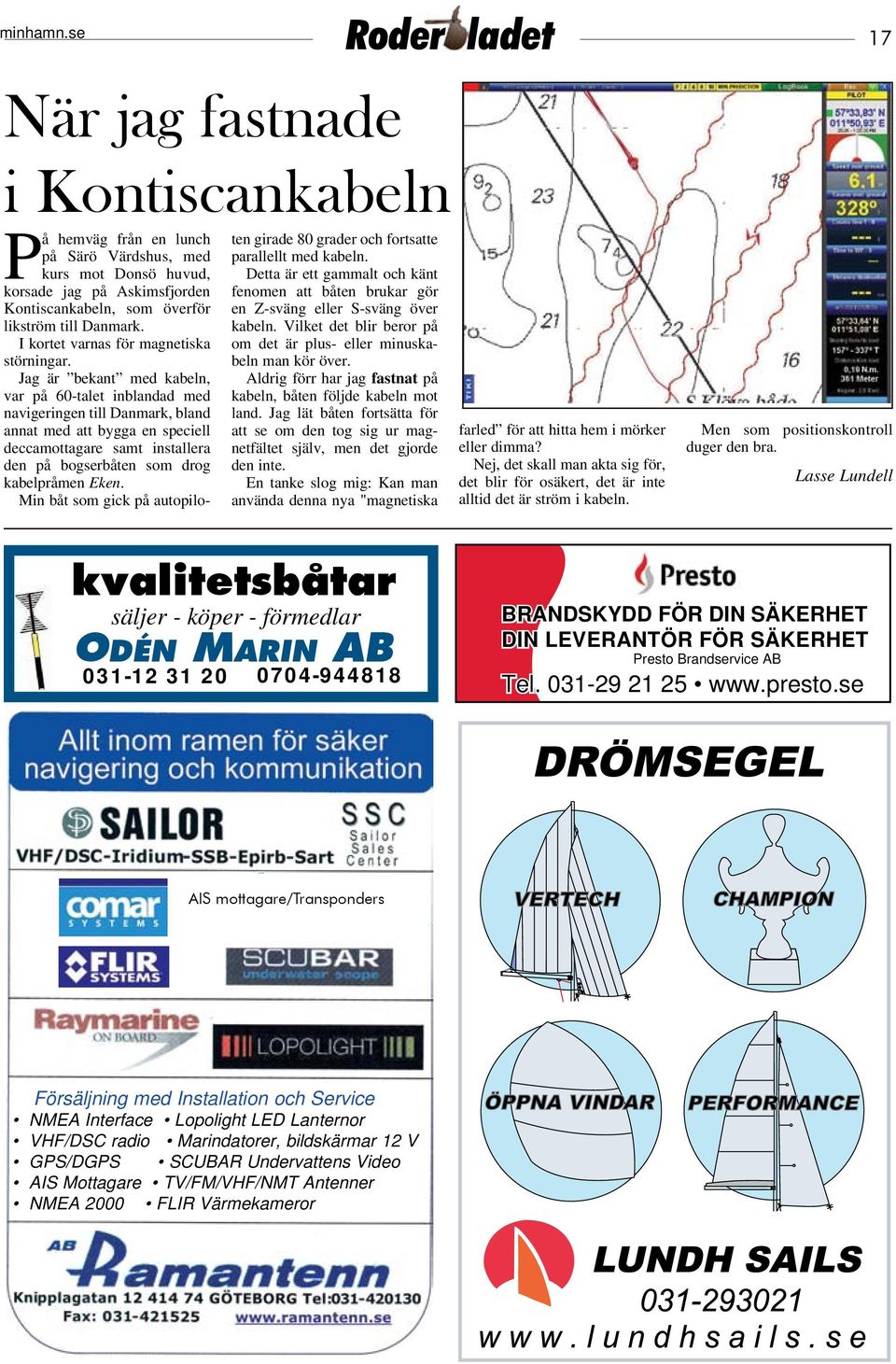 Jag är bekant med kabeln, var på 60-talet inblandad med navigeringen till Danmark, bland annat med att bygga en speciell deccamottagare samt installera den på bogserbåten som drog kabelpråmen Eken.