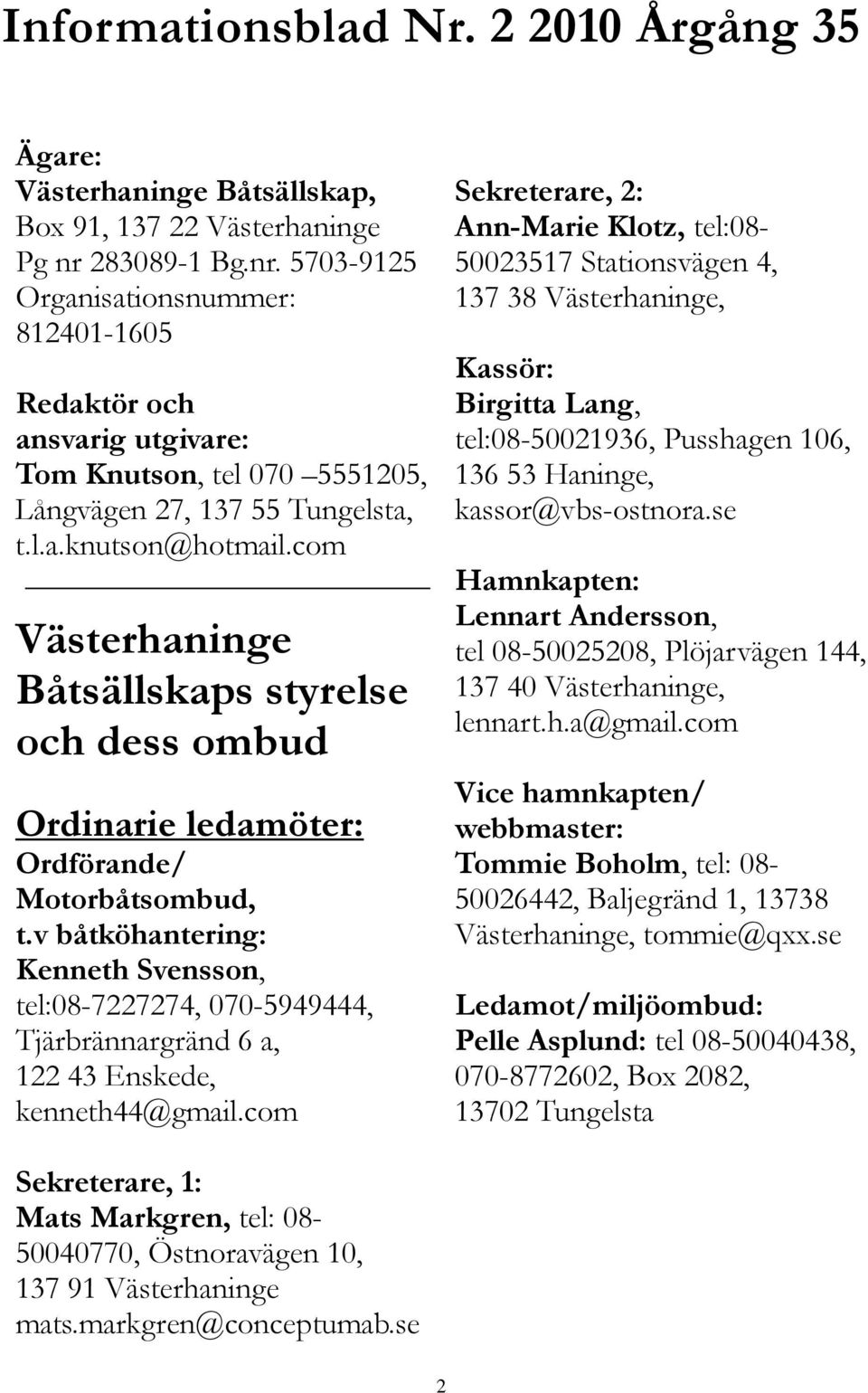 com Västerhaninge Båtsällskaps styrelse och dess ombud Ordinarie ledamöter: Ordförande/ Motorbåtsombud, t.