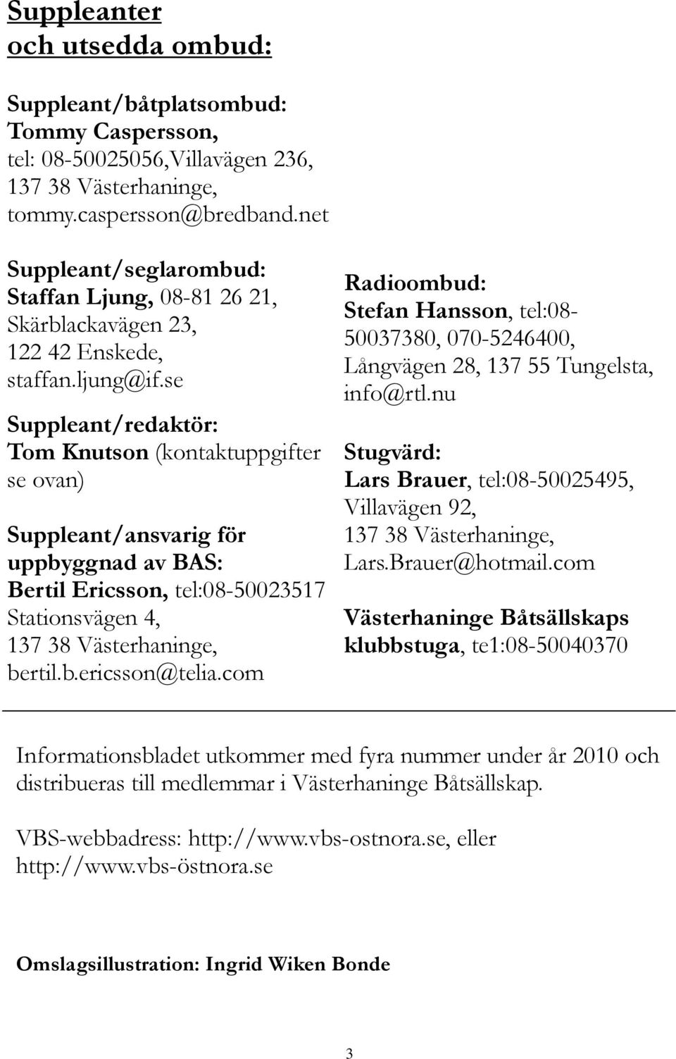 se Suppleant/redaktör: Tom Knutson (kontaktuppgifter se ovan) Suppleant/ansvarig för uppbyggnad av BAS: Bertil Ericsson, tel:08-50023517 Stationsvägen 4, 137 38 Västerhaninge, bertil.b.ericsson@telia.