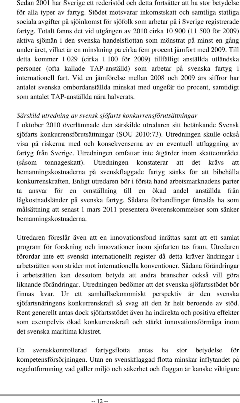 Totalt fanns det vid utgången av 2010 cirka 10 900 (11 500 för 2009) aktiva sjömän i den svenska handelsflottan som mönstrat på minst en gång under året, vilket är en minskning på cirka fem procent