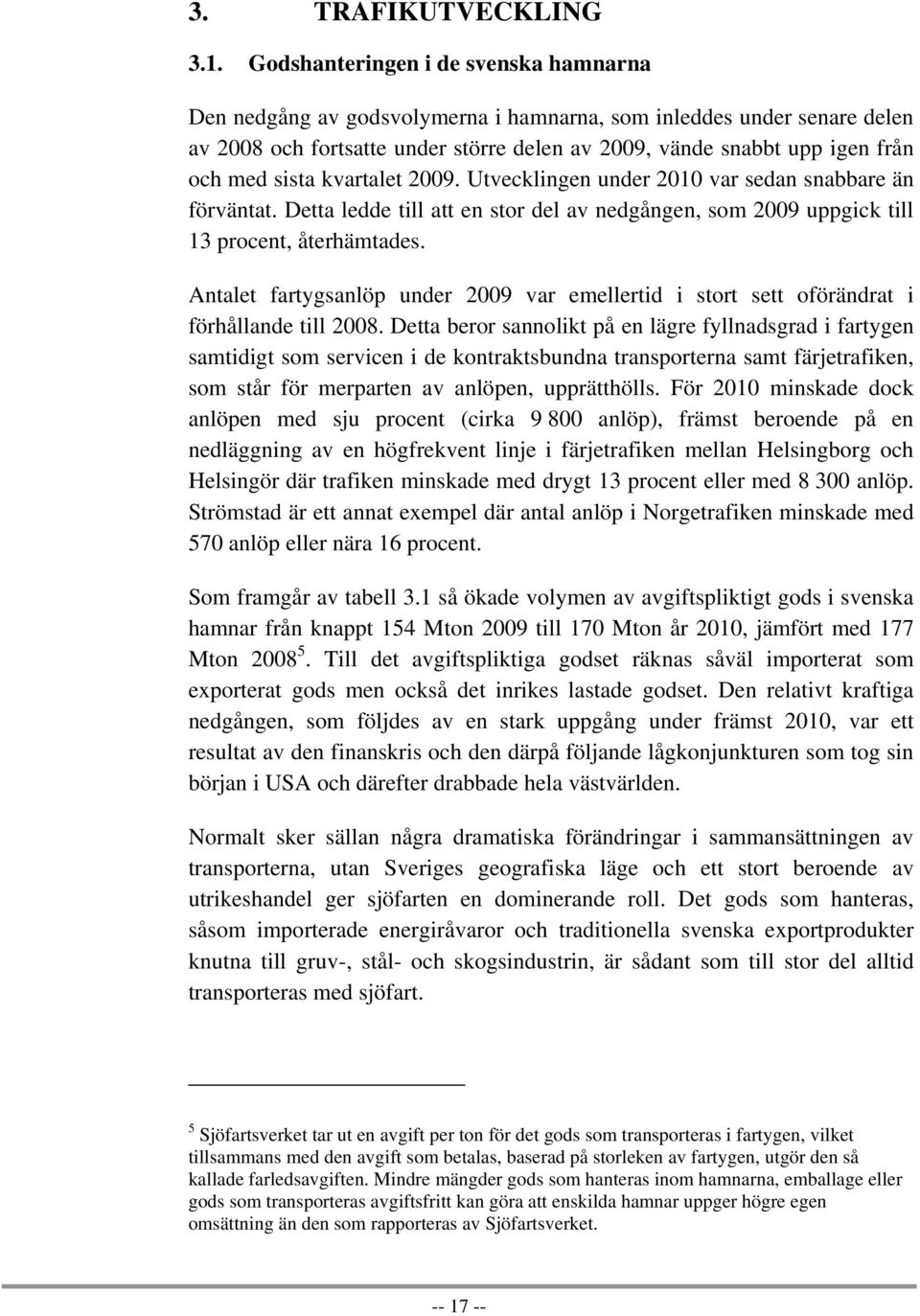 sista kvartalet 2009. Utvecklingen under 2010 var sedan snabbare än förväntat. Detta ledde till att en stor del av nedgången, som 2009 uppgick till 13 procent, återhämtades.