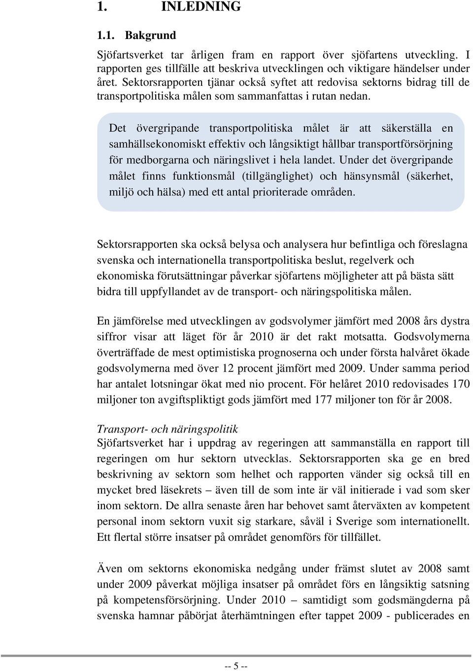 Det övergripande transportpolitiska målet är att säkerställa en samhällsekonomiskt effektiv och långsiktigt hållbar transportförsörjning för medborgarna och näringslivet i hela landet.