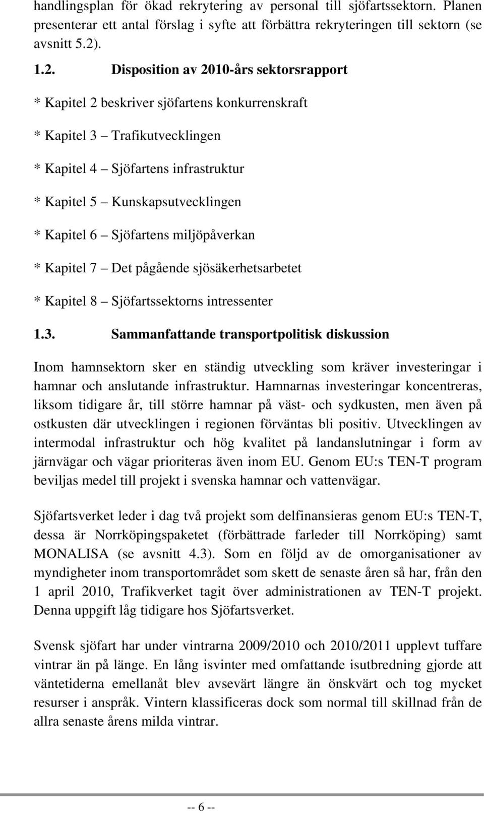 Disposition av 2010-års sektorsrapport * Kapitel 2 beskriver sjöfartens konkurrenskraft * Kapitel 3 Trafikutvecklingen * Kapitel 4 Sjöfartens infrastruktur * Kapitel 5 Kunskapsutvecklingen * Kapitel