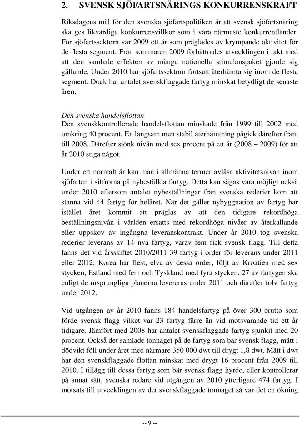 Från sommaren 2009 förbättrades utvecklingen i takt med att den samlade effekten av många nationella stimulanspaket gjorde sig gällande.