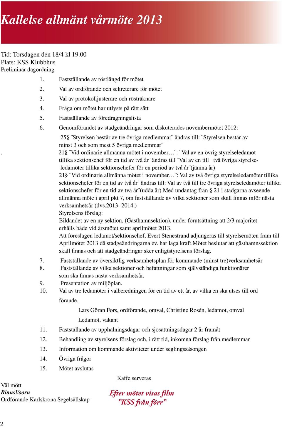 Genomförandet av stadgeändringar som diskuterades novembermötet 2012: 25 Styrelsen består av tre övriga medlemmar ändras till: Styrelsen består av minst 3 och som mest 5 övriga medlemmar.