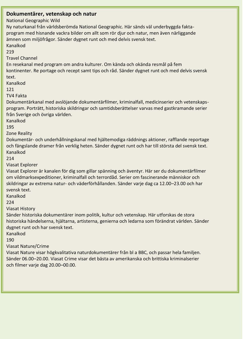 219 Travel Channel En resekanal med program om andra kulturer. Om kända och okända resmål på fem kontinenter. Re portage och recept samt tips och råd. Sänder dygnet runt och med delvis svensk text.