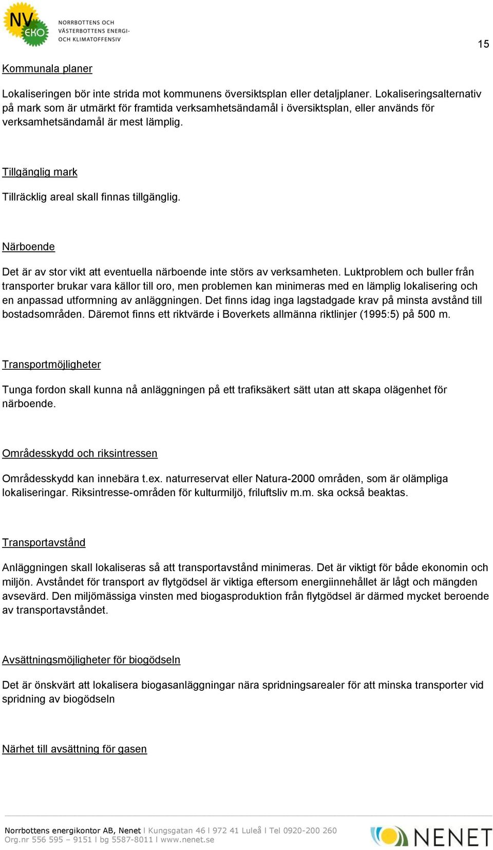 Tillgänglig mark Tillräcklig areal skall finnas tillgänglig. Närboende Det är av stor vikt att eventuella närboende inte störs av verksamheten.