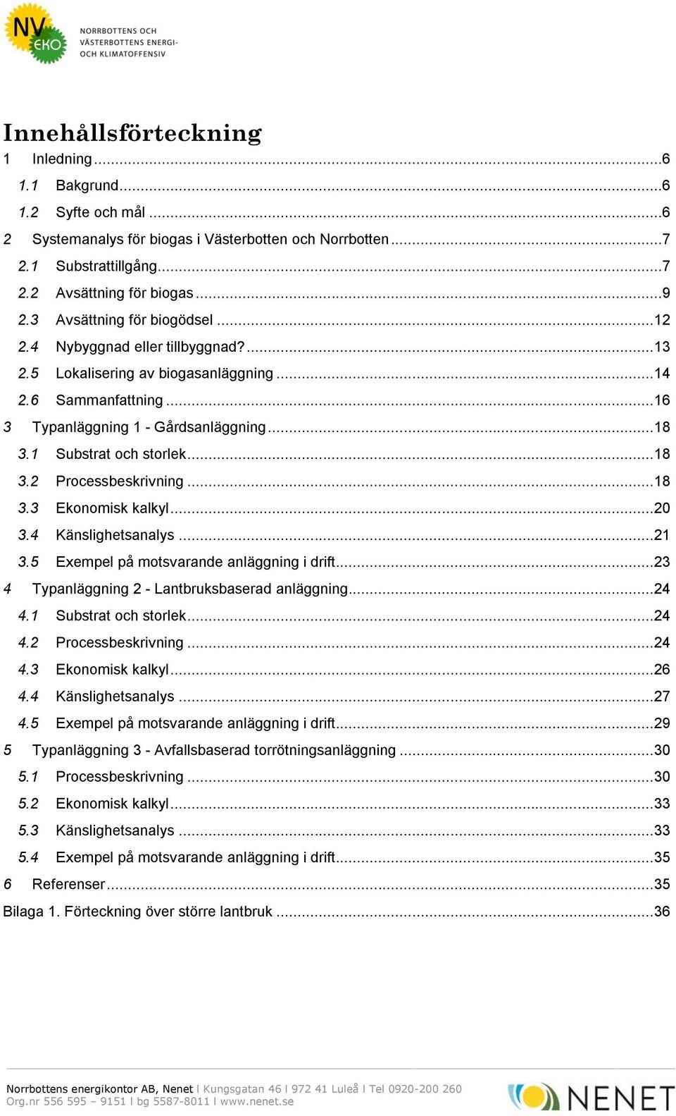 1 Substrat och storlek... 18 3.2 Processbeskrivning... 18 3.3 Ekonomisk kalkyl... 20 3.4 Känslighetsanalys... 21 3.5 Exempel på motsvarande anläggning i drift.