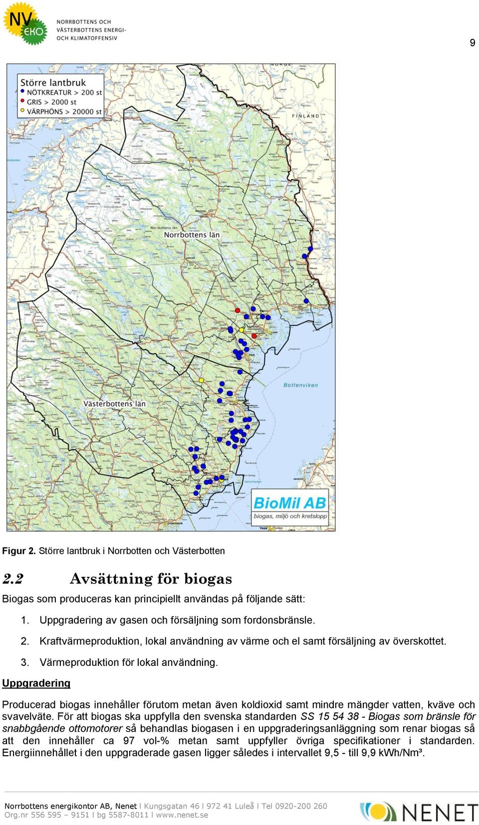 Uppgradering Producerad biogas innehåller förutom metan även koldioxid samt mindre mängder vatten, kväve och svavelväte.