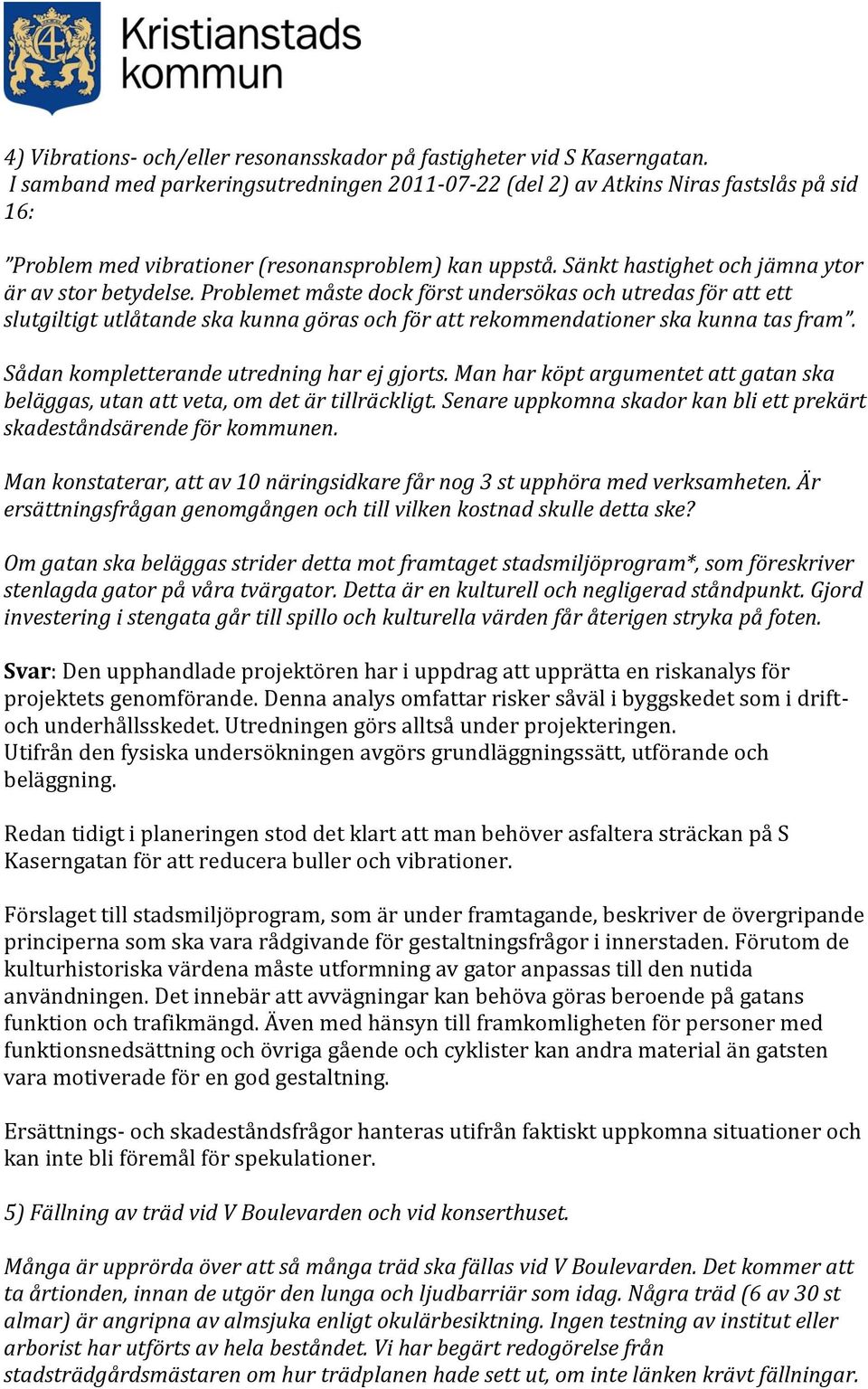 Problemet måste dock först undersökas och utredas för att ett slutgiltigt utlåtande ska kunna göras och för att rekommendationer ska kunna tas fram. Sådan kompletterande utredning har ej gjorts.