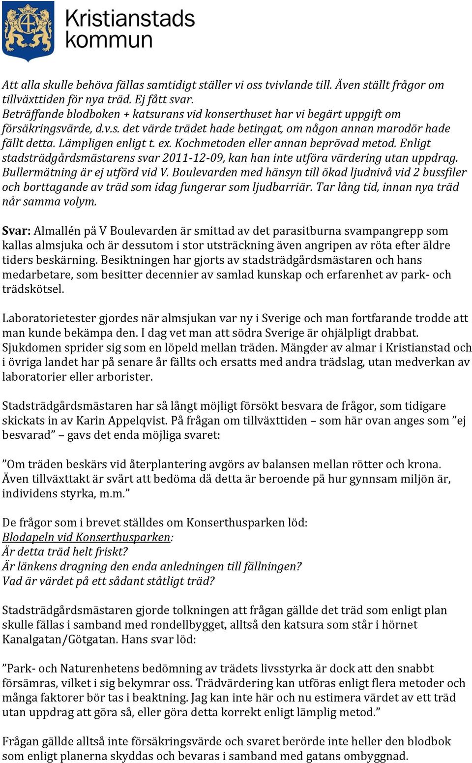 Kochmetoden eller annan beprövad metod. Enligt stadsträdgårdsmästarens svar 2011-12-09, kan han inte utföra värdering utan uppdrag. Bullermätning är ej utförd vid V.