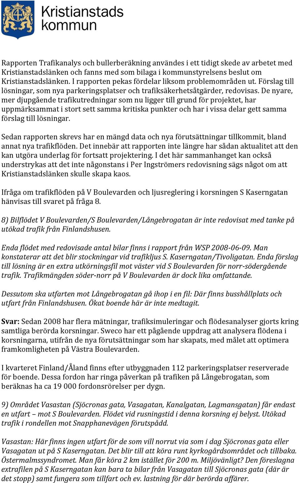 De nyare, mer djupgående trafikutredningar som nu ligger till grund för projektet, har uppmärksammat i stort sett samma kritiska punkter och har i vissa delar gett samma förslag till lösningar.