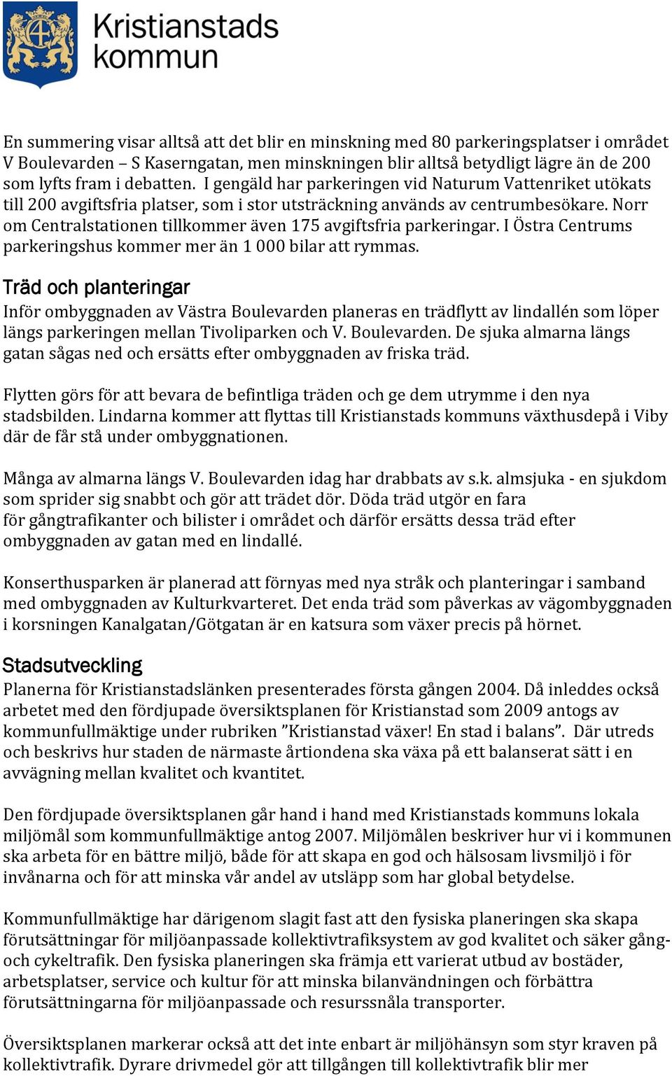 Norr om Centralstationen tillkommer även 175 avgiftsfria parkeringar. I Östra Centrums parkeringshus kommer mer än 1 000 bilar att rymmas.